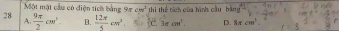 Một mặt cầu có diện tích bằng 9π cm^2 thì thể tích của hình cầu bằng
28 A.  9π /2 cm^3. B.  12π /5 cm^3. C. 3π cm^3. D. 8π cm^3.