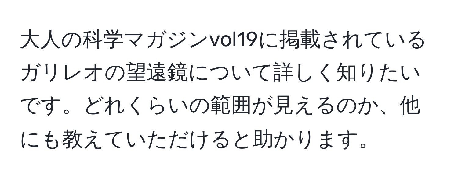 大人の科学マガジンvol19に掲載されているガリレオの望遠鏡について詳しく知りたいです。どれくらいの範囲が見えるのか、他にも教えていただけると助かります。