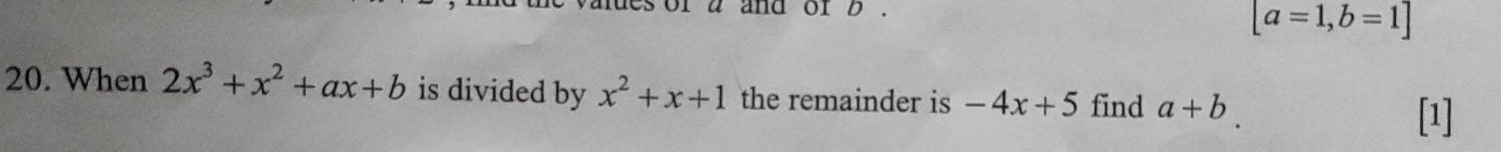 or a and or b.
[a=1,b=1]
20. When 2x^3+x^2+ax+b is divided by x^2+x+1 the remainder is -4x+5 find a+b
[1]