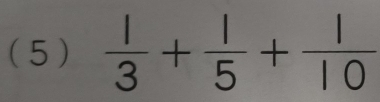 ( 5 )  1/3 + 1/5 + 1/10 