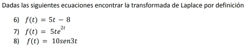 Dadas las siguientes ecuaciones encontrar la transformada de Laplace por definición 
6) f(t)=5t-8
7) f(t)=5te^(2t)
8) f(t)=10sen 3t