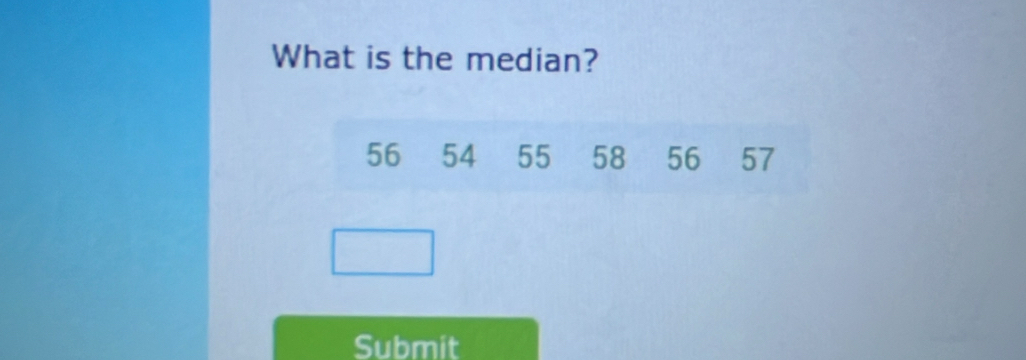 What is the median?
56 54 55 58 56 57
Submit