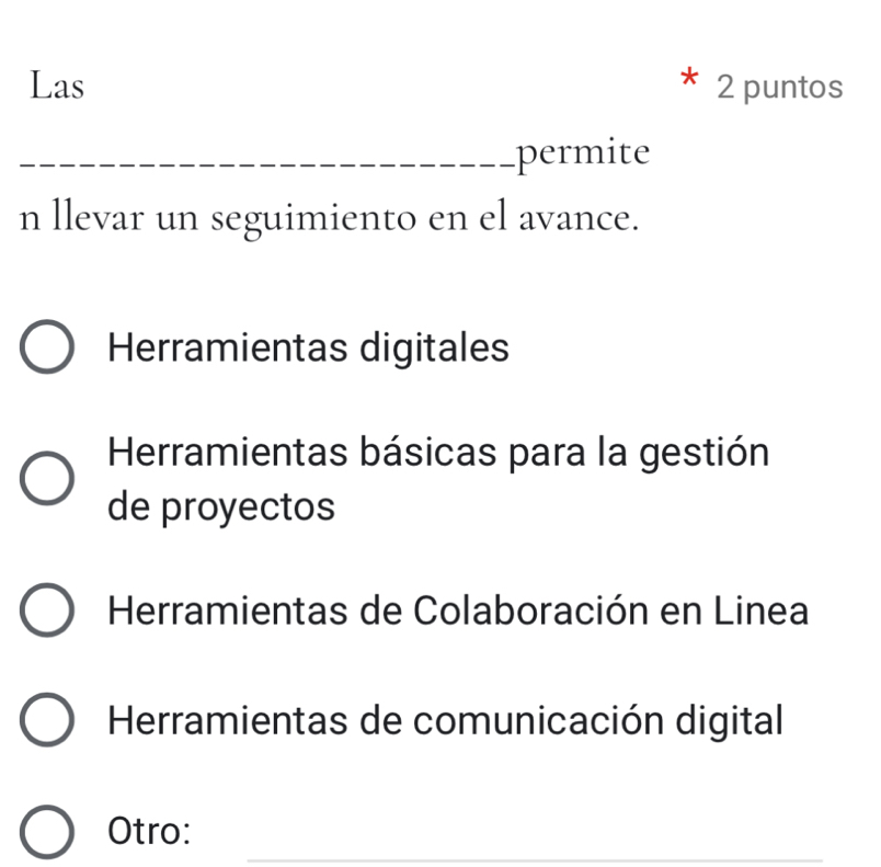 Las 2 puntos
_permite
n llevar un seguimiento en el avance.
Herramientas digitales
Herramientas básicas para la gestión
de proyectos
Herramientas de Colaboración en Linea
Herramientas de comunicación digital
_
Otro: