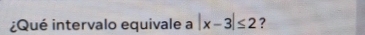 ¿Qué intervalo equivale a |x-3|≤ 2 ?