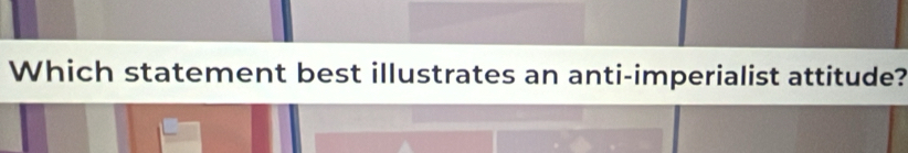 Which statement best illustrates an anti-imperialist attitude?