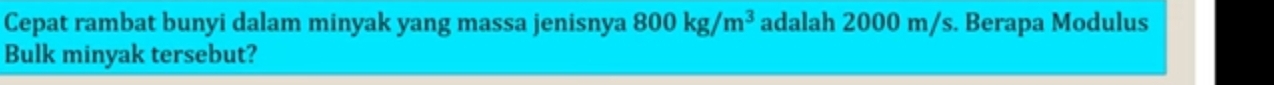 Cepat rambat bunyi dalam minyak yang massa jenisnya adalah 2000 m/s. Berapa Modulus 
Bulk minyak tersebut?