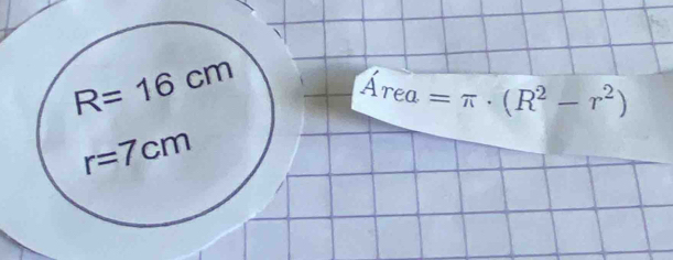 R=16cm
Area=π · (R^2-r^2)
r=7cm