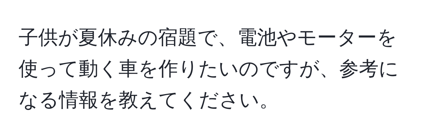 子供が夏休みの宿題で、電池やモーターを使って動く車を作りたいのですが、参考になる情報を教えてください。