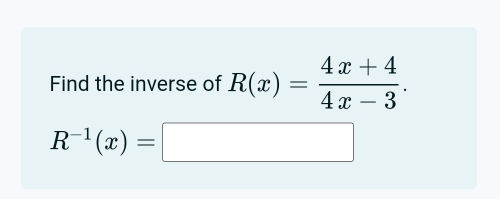 Find the inverse of R(x)= (4x+4)/4x-3 .
R^(-1)(x)=□