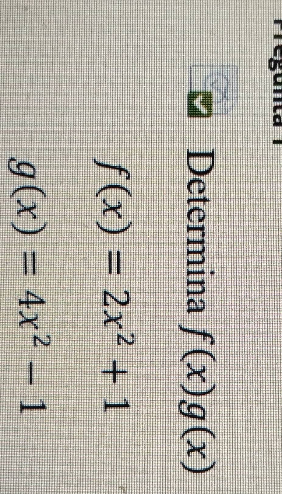 Fregunta I
Determina f(x)g(x)
f(x)=2x^2+1
g(x)=4x^2-1