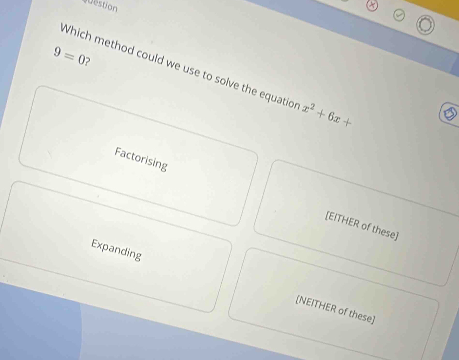 Question
9=0 ?
Which method could we use to solve the equatio x^2+6x+
Factorising
[EITHER of these]
Expanding [NEITHER of these]