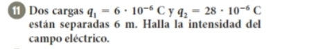 Dos cargas q_1=6· 10^(-6)C y q_2=28· 10^(-6)C
están separadas 6 m. Halla la intensidad del 
campo eléctrico.