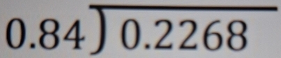 beginarrayr 0.84encloselongdiv 0.2268endarray