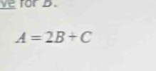 for b.
A=2B+C