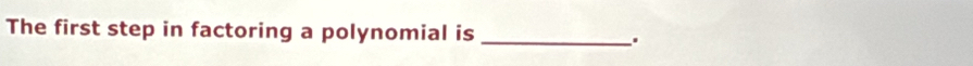 The first step in factoring a polynomial is 
_.