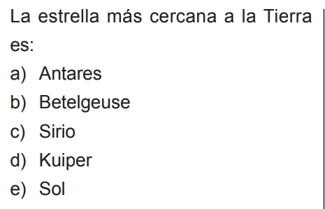 La estrella más cercana a la Tierra
es:
a) Antares
b) Betelgeuse
c) Sirio
d) Kuiper
e) Sol