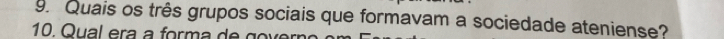 Quais os três grupos sociais que formavam a sociedade ateniense? 
10. Qual era a forma de govern