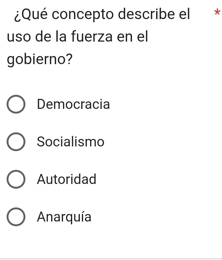 ¿Qué concepto describe el *
uso de la fuerza en el
gobierno?
Democracia
Socialismo
Autoridad
Anarquía