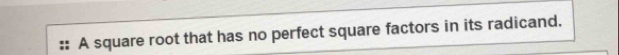 A square root that has no perfect square factors in its radicand.