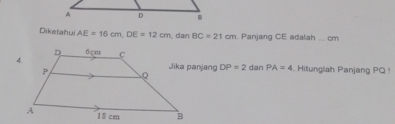 Diketahui AE=16cm, DE=12cm , dan BC=21cm Panjang CE adalah ... cm
DP=2 dan PA=4. Hitunglah Panjang PQ!