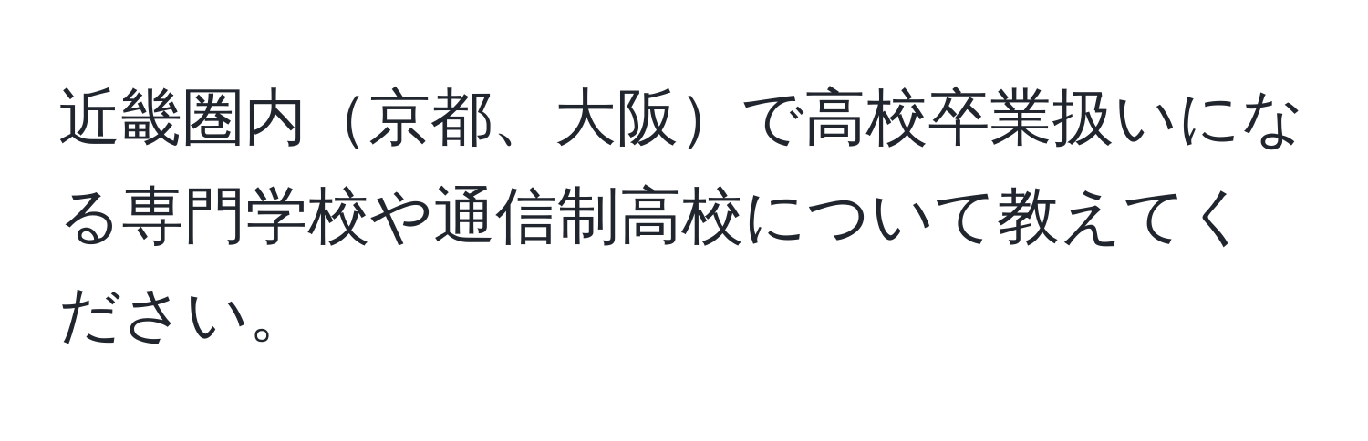 近畿圏内京都、大阪で高校卒業扱いになる専門学校や通信制高校について教えてください。