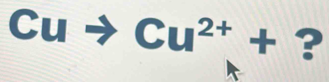 Cu
Cu^(2+)+ ?