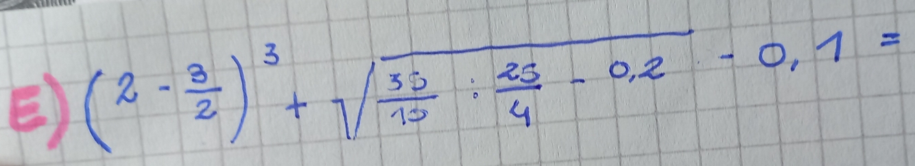 (2- 3/2 )^3+sqrt(frac 35)15: 25/4 -0.2-0.1=