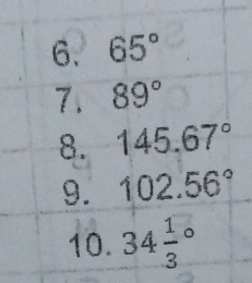 65°
7. 89°
8. 145.67°
9. 102.56°
10. 34frac 13°