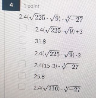 4 1 point
|.4(sqrt(225)-sqrt(9))-sqrt [3](-27)^ 4(sqrt(225)-sqrt(9))+3
31.8
2. 4(sqrt(225)-sqrt(9))-3
1 4(15-3)-sqrt[3](-27)
25.8
2. 4(sqrt(216))-sqrt[2](-27)