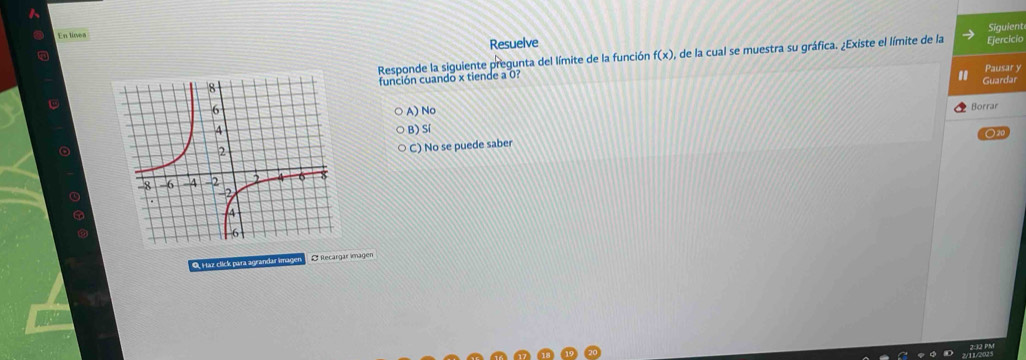 En linea
Resuelve
Responde la siguiente pregunta del límite de la función f(x) , de la cual se muestra su gráfica. ¿Existe el límite de la Ejercicio Siguient
Pausar y
función cuando x tiende a 0?
Guardar
Borrar
A) No
B) Sí
C) No se puede saber
O, Haz click para agrandar imagen E Recargar imagen