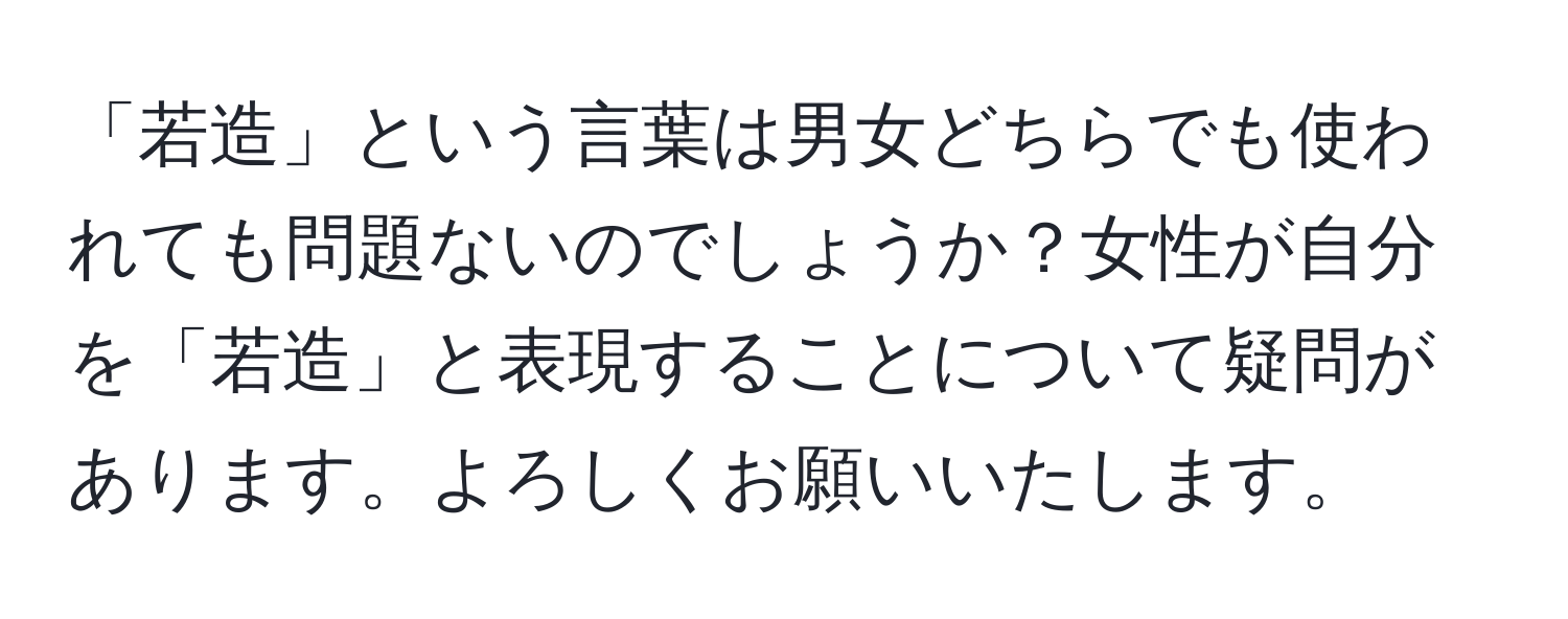 「若造」という言葉は男女どちらでも使われても問題ないのでしょうか？女性が自分を「若造」と表現することについて疑問があります。よろしくお願いいたします。