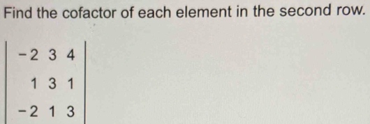 Find the cofactor of each element in the second row.
beginvmatrix -2&3&4 1&3&1 -2&1&3endvmatrix