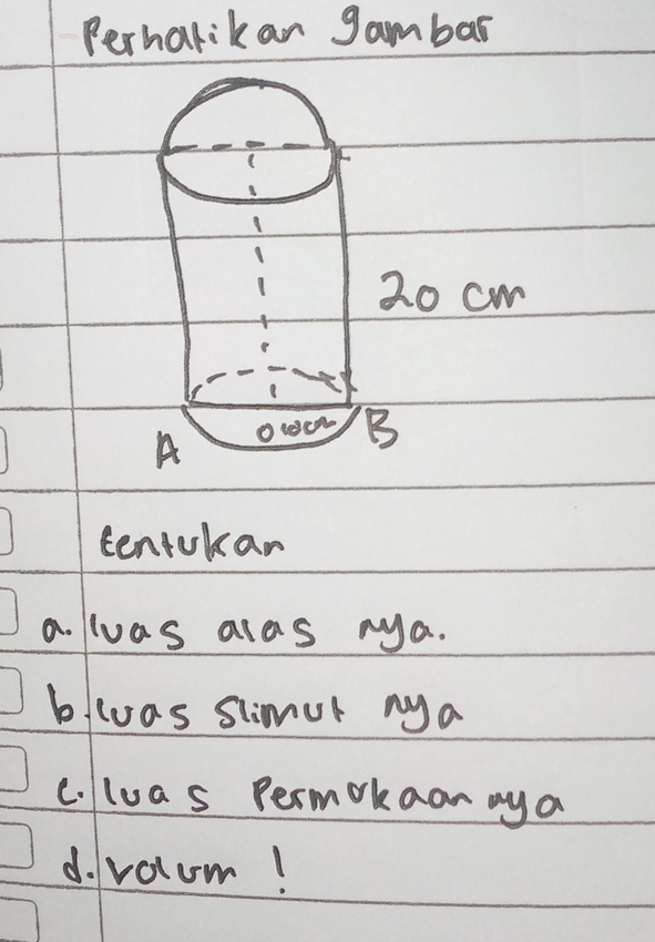 Perharikan gambar 
2o cw 
A O1① B 
tentokan 
a. lwvas alas nya. 
blluas slimur nya 
c. lua s permokaon mya 
d. valum!