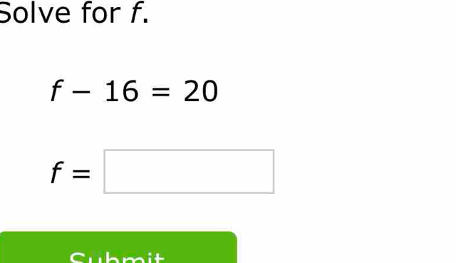 Solve for f.
f-16=20
f=□
Cubmit