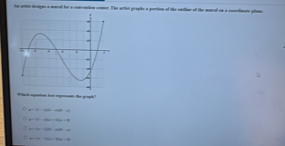 As artist desigus a mural for a convention center. The artist graphn a portion of the outline of the mural on a conndinate plame.
Which eqtion hear myresents the graph?
y=(1-x)(5-x)(9-x)
y=(5-x)(x+5)(x+9)
y=(x-1)(5-x)(3-x)
。 y=(x-1)(x+5)(x+4)