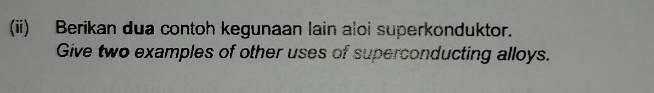 (ii) Berikan dua contoh kegunaan lain aloi superkonduktor. 
Give two examples of other uses of superconducting alloys.