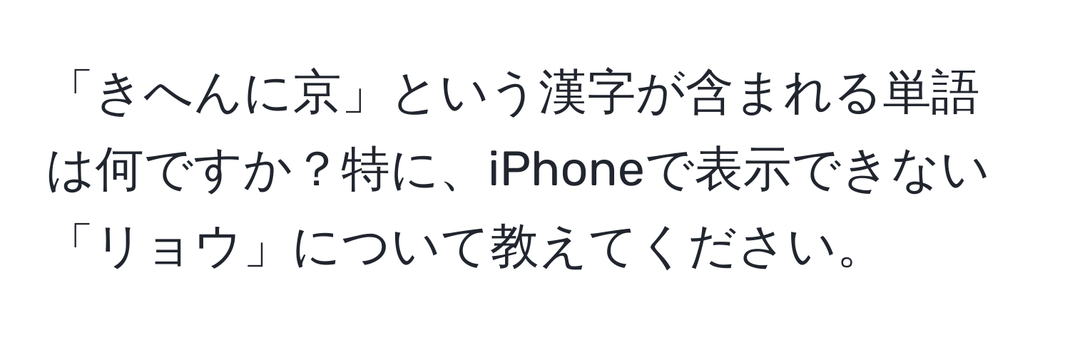 「きへんに京」という漢字が含まれる単語は何ですか？特に、iPhoneで表示できない「リョウ」について教えてください。