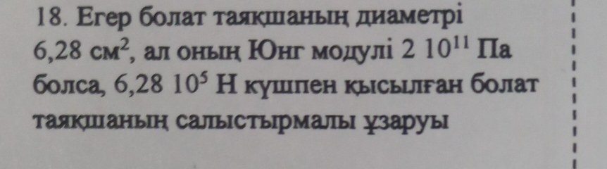 Егер болат τаякшιаньιη днаметрі
6,28cM^2 , ал оньн НОнг модулі 210^(11)prodlimits a
болса, 6,2810^5H кушпен кысыцifан болат 
таякшанын салыΙстыΙрмалы узаруы