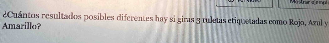 Mostrar ejempl 
¿Cuántos resultados posibles diferentes hay si giras 3 ruletas etiquetadas como Rojo, Azul y 
Amarillo?