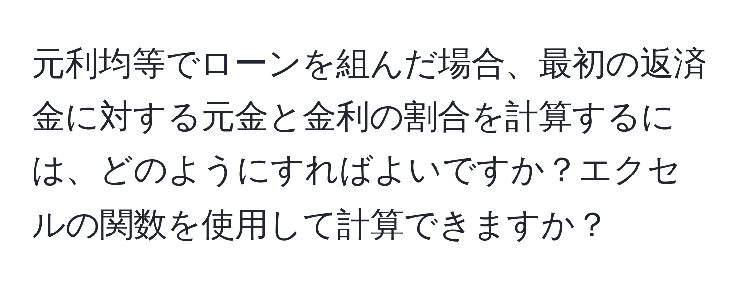 元利均等でローンを組んだ場合、最初の返済金に対する元金と金利の割合を計算するには、どのようにすればよいですか？エクセルの関数を使用して計算できますか？