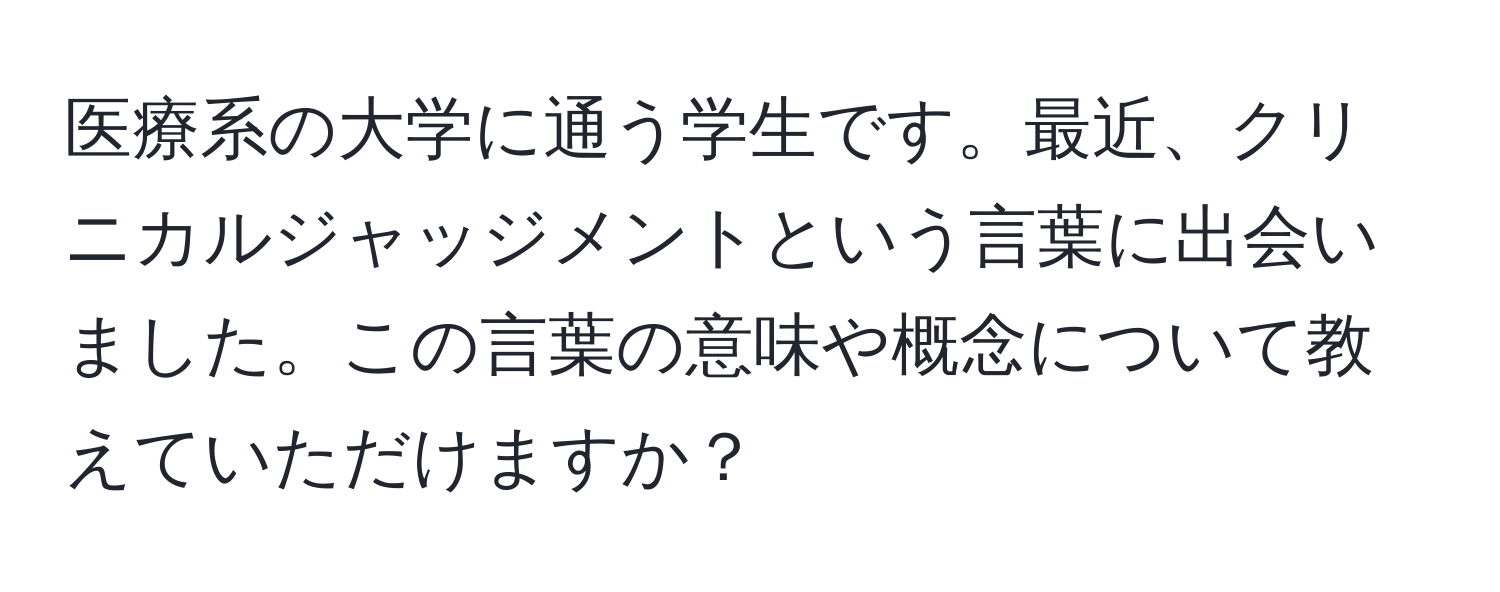 医療系の大学に通う学生です。最近、クリニカルジャッジメントという言葉に出会いました。この言葉の意味や概念について教えていただけますか？