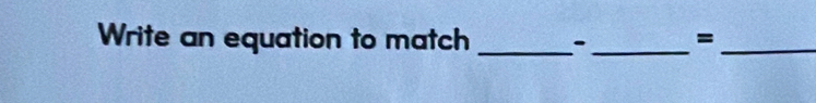 Write an equation to match __=_