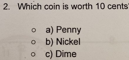 Which coin is worth 10 cents
a) Penny
b) Nickel
c) Dime