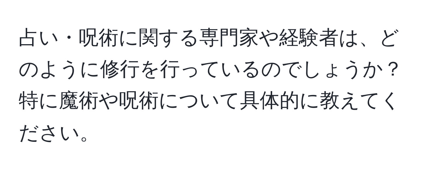 占い・呪術に関する専門家や経験者は、どのように修行を行っているのでしょうか？特に魔術や呪術について具体的に教えてください。