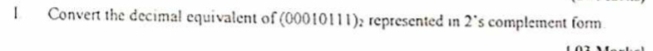 Convert the decimal equivalent of (00010111) : represented in 2’s complement form