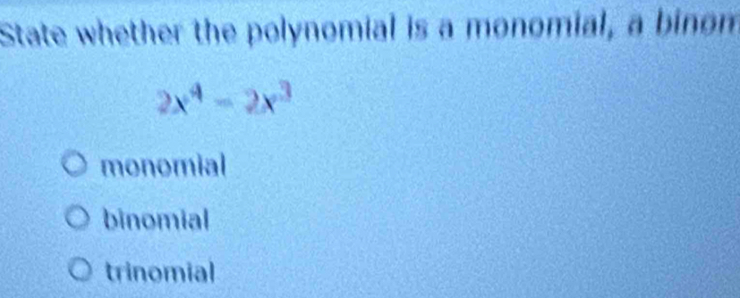 State whether the polynomial is a monomial, a binom
2x^4-2x^3
monomial
binomial
trinomial