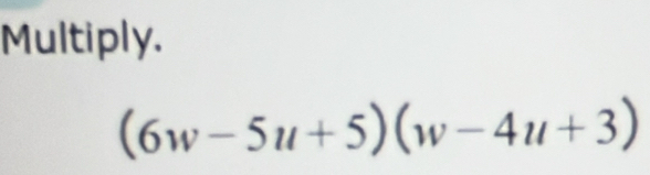 Multiply.
(6w-5u+5)(w-4u+3)