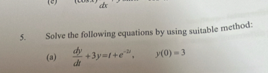 dx
5. Solve the following equations by using suitable method: 
(a)  dy/dt +3y=t+e^(-2t), y(0)=3