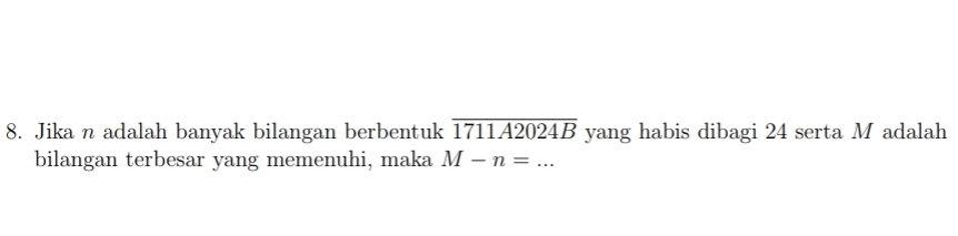 Jika n adalah banyak bilangan berbentuk overline 1711A2024B yang habis dibagi 24 serta M adalah 
bilangan terbesar yang memenuhi, maka M-n=...