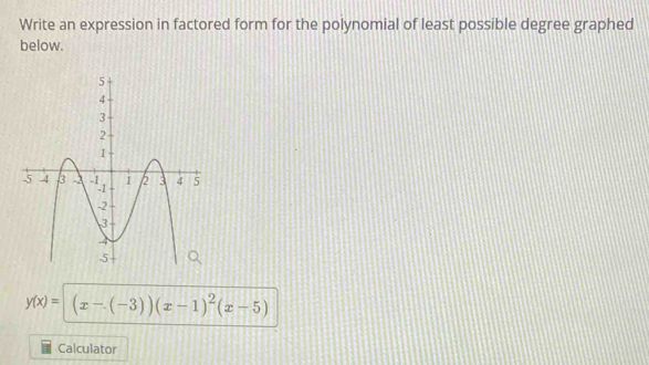 Write an expression in factored form for the polynomial of least possible degree graphed 
below.
y(x)=(x-(-3))(x-1)^2(x-5)
Calculator